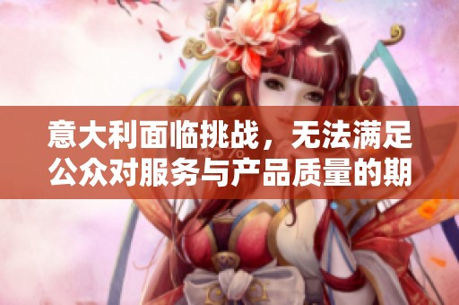 意大利面临挑战，无法满足公众对服务与产品质量的期待