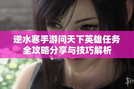 逆水寒手游问天下英雄任务全攻略分享与技巧解析