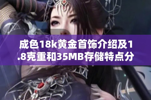 成色18k黄金首饰介绍及1.8克重和35MB存储特点分析