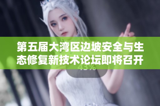 第五届大湾区边坡安全与生态修复新技术论坛即将召开
