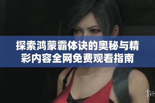 探索鸿蒙霸体诀的奥秘与精彩内容全网免费观看指南
