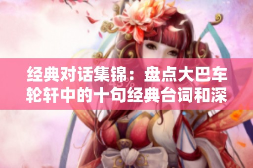 经典对话集锦：盘点大巴车轮轩中的十句经典台词和深刻见解