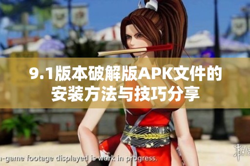 9.1版本破解版APK文件的安装方法与技巧分享