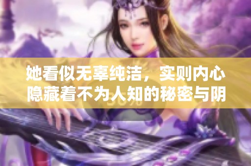 她看似无辜纯洁，实则内心隐藏着不为人知的秘密与阴暗面