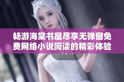 畅游海棠书屋尽享无弹窗免费网络小说阅读的精彩体验