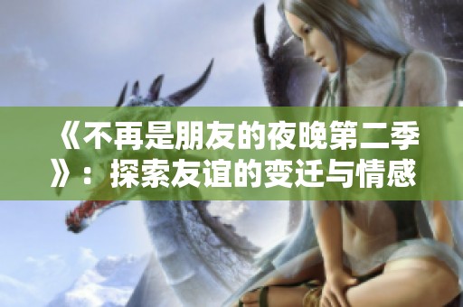 《不再是朋友的夜晚第二季》：探索友谊的变迁与情感的复杂性