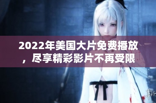 2022年美国大片免费播放，尽享精彩影片不再受限