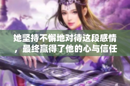 她坚持不懈地对待这段感情，最终赢得了他的心与信任