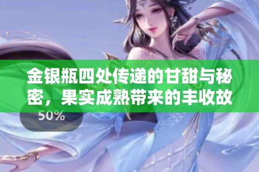 金银瓶四处传递的甘甜与秘密，果实成熟带来的丰收故事