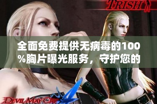 全面免费提供无病毒的100%胸片曝光服务，守护您的健康安全