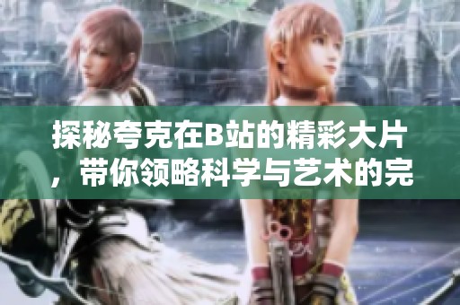 探秘夸克在B站的精彩大片，带你领略科学与艺术的完美结合