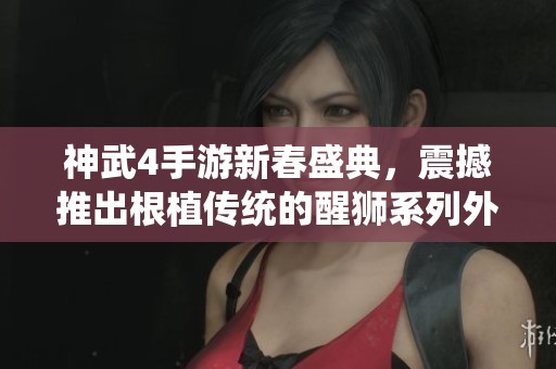 神武4手游新春盛典，震撼推出根植传统的醒狮系列外观