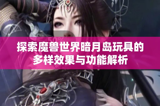 探索魔兽世界暗月岛玩具的多样效果与功能解析
