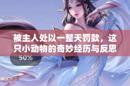 被主人处以一整天罚款，这只小动物的奇妙经历与反思之旅
