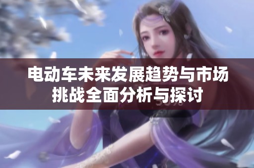 电动车未来发展趋势与市场挑战全面分析与探讨
