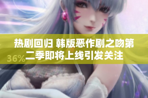 热剧回归 韩版恶作剧之吻第二季即将上线引发关注