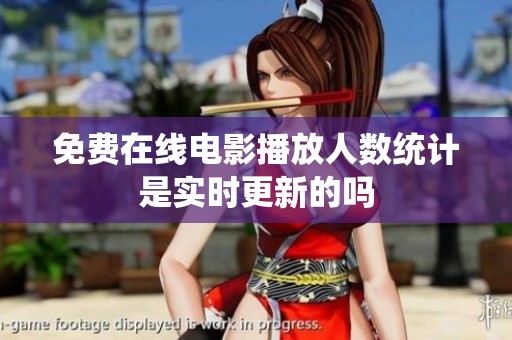 免费在线电影播放人数统计是实时更新的吗