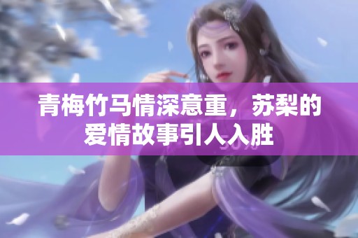 青梅竹马情深意重，苏梨的爱情故事引人入胜