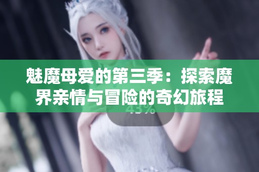 魅魔母爱的第三季：探索魔界亲情与冒险的奇幻旅程