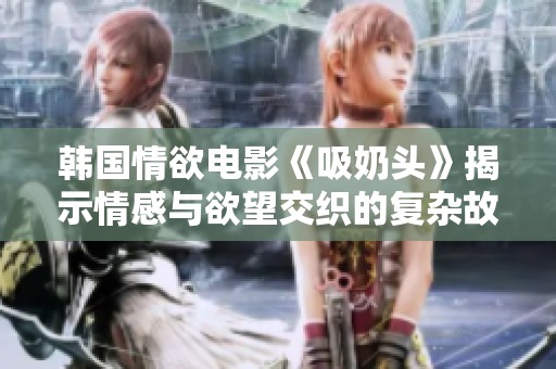 韩国情欲电影《吸奶头》揭示情感与欲望交织的复杂故事