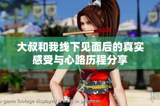 大叔和我线下见面后的真实感受与心路历程分享
