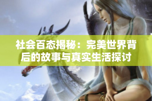 社会百态揭秘：完美世界背后的故事与真实生活探讨