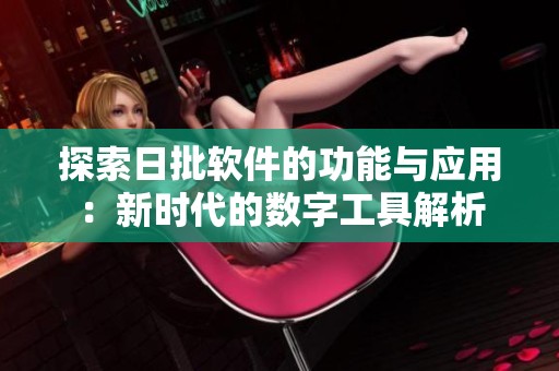 探索日批软件的功能与应用：新时代的数字工具解析