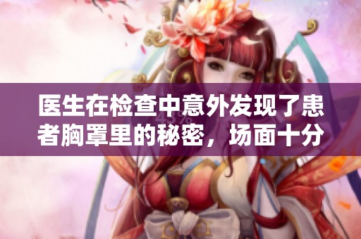 医生在检查中意外发现了患者胸罩里的秘密，场面十分尴尬