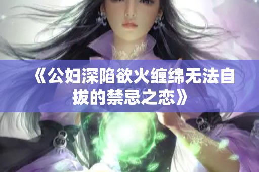 《公妇深陷欲火缠绵无法自拔的禁忌之恋》