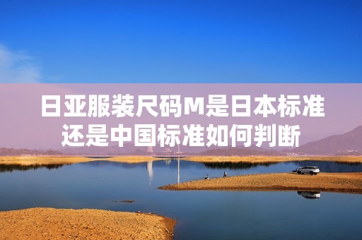 日亚服装尺码M是日本标准还是中国标准如何判断