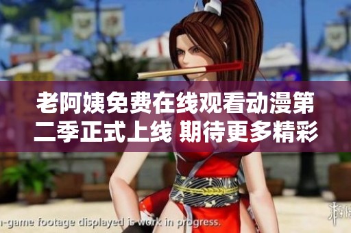 老阿姨免费在线观看动漫第二季正式上线 期待更多精彩内容展现