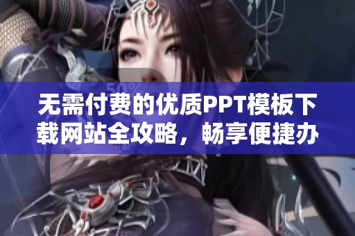 无需付费的优质PPT模板下载网站全攻略，畅享便捷办公体验