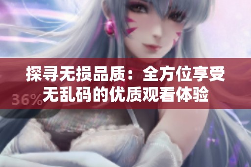 探寻无损品质：全方位享受无乱码的优质观看体验
