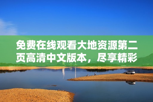 免费在线观看大地资源第二页高清中文版本，尽享精彩内容与及时更新