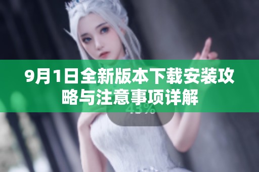 9月1日全新版本下载安装攻略与注意事项详解