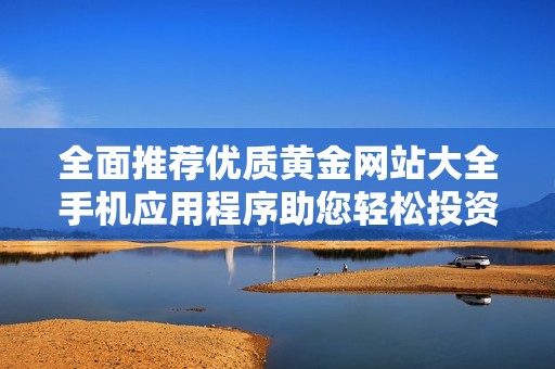 全面推荐优质黄金网站大全手机应用程序助您轻松投资黄金