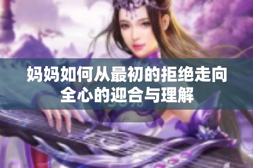 妈妈如何从最初的拒绝走向全心的迎合与理解