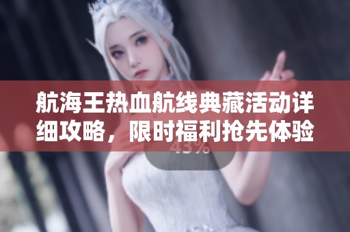 航海王热血航线典藏活动详细攻略，限时福利抢先体验！