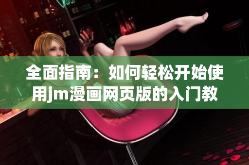 全面指南：如何轻松开始使用jm漫画网页版的入门教程