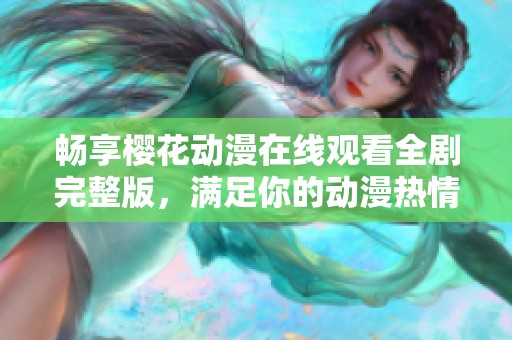 畅享樱花动漫在线观看全剧完整版，满足你的动漫热情与喜好