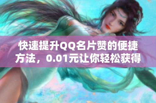 快速提升QQ名片赞的便捷方法，0.01元让你轻松获得1000赞