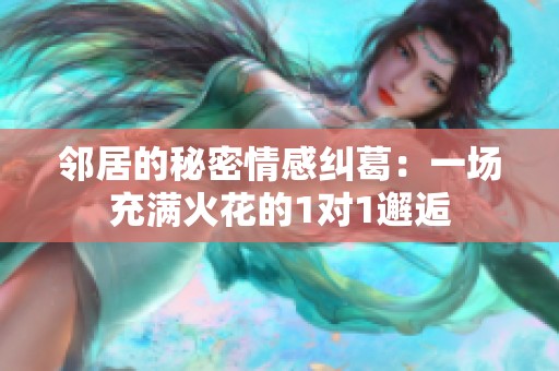 邻居的秘密情感纠葛：一场充满火花的1对1邂逅