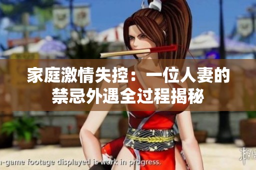 家庭激情失控：一位人妻的禁忌外遇全过程揭秘