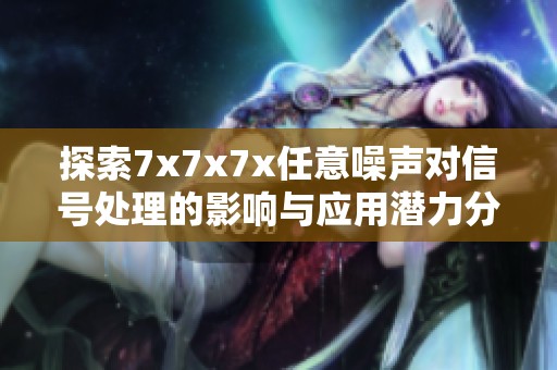 探索7x7x7x任意噪声对信号处理的影响与应用潜力分析