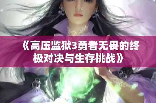 《高压监狱3勇者无畏的终极对决与生存挑战》