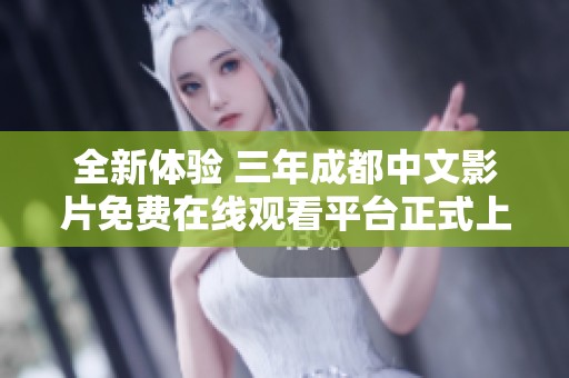 全新体验 三年成都中文影片免费在线观看平台正式上线