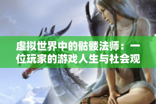 虚拟世界中的骷髅法师：一位玩家的游戏人生与社会观察