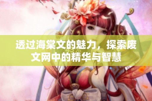 透过海棠文的魅力，探索废文网中的精华与智慧