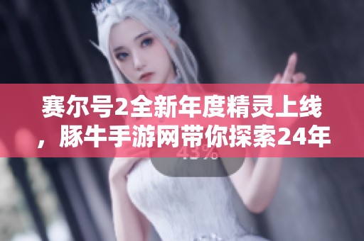 赛尔号2全新年度精灵上线，豚牛手游网带你探索24年年费福利