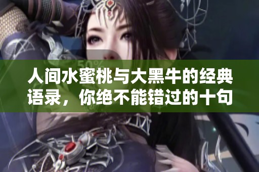 人间水蜜桃与大黑牛的经典语录，你绝不能错过的十句珍贵话语